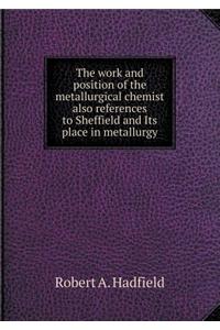 The Work and Position of the Metallurgical Chemist Also References to Sheffield and Its Place in Metallurgy