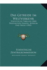 Das Getreide Im Weltverkehr: Statistische Tabellen Uber Produktion Handel, Konsum Und Prestatistische Tabellen Uber Produktion Handel, Konsum Und P