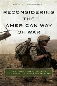Reconsidering the American Way of War: US Military Practice from the Revolution to Afghanistan