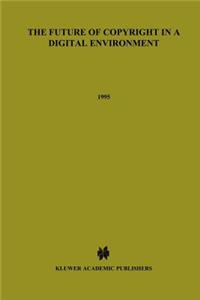 The Future of Copyright in a Digital Environment: Proceedings of the Royal Academy Colloquium