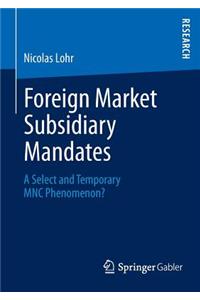 Foreign Market Subsidiary Mandates: A Select and Temporary Mnc Phenomenon?