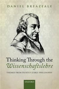 Thinking Through the Wissenschaftslehre: Themes from Fichte's Early Philosophy