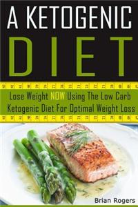 A Ketogenic Diet: Lose Weight Now Using the Low Carb Ketogenic Diet for Optimal Weight Loss