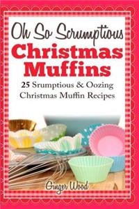 Oh So Scrumptious Christmas Muffins: 25 Scrumptious & Oozing Christmas Muffin Recipes Easy, Effortless & Quick to Fix Christmas Dessert & Muffin Bakin