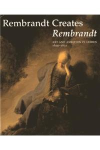 Rembrandt Creates Rembrandt: Art and Ambition in Leiden, 1629-1631