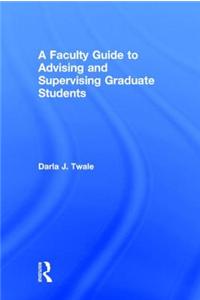 A Faculty Guide to Advising and Supervising Graduate Students