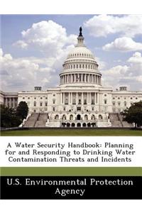 A Water Security Handbook: Planning for and Responding to Drinking Water Contamination Threats and Incidents