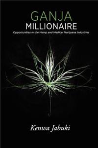 Ganja Millionaire: Opportunities in the Hemp and Medical Marijuana Industries