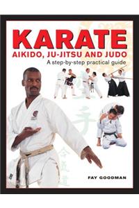 Karate, Aikido, Ju-Jitsu and Judo: A Step-By-Step Practical Guide