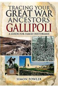 Tracing Your Great War Ancestors: The Gallipoli Campaign: A Guide for Family Historians