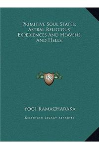 Primitive Soul States; Astral Religious Experiences and Heavprimitive Soul States; Astral Religious Experiences and Heavens and Hells Ens and Hells