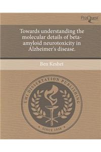 Towards Understanding the Molecular Details of Beta-Amyloid Neurotoxicity in Alzheimer's Disease.