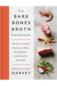 The Bare Bones Broth Cookbook: 125 Gut-Friendly Recipes to Heal, Strengthen, and Nourish the Body