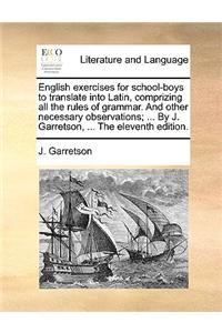 English Exercises for School-Boys to Translate Into Latin, Comprizing All the Rules of Grammar. and Other Necessary Observations; ... by J. Garretson, ... the Eleventh Edition.