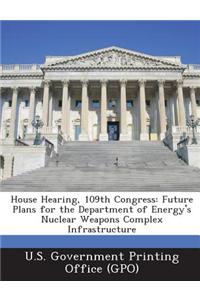 House Hearing, 109th Congress: Future Plans for the Department of Energy's Nuclear Weapons Complex Infrastructure