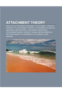 Attachment Theory: Reactive Attachment Disorder, Attachment Therapy, History of Attachment Theory, Attachment in Adults, Maternal Depriva