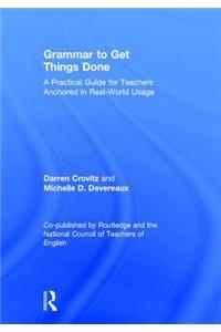 Grammar to Get Things Done: A Practical Guide for Teachers Anchored in Real-World Usage a Co-Publication of Routledge and the National Council of