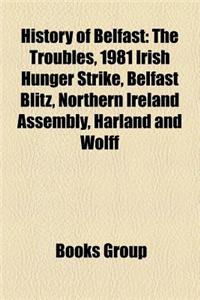 History of Belfast: The Troubles, 1969 Northern Ireland Riots, 1981 Irish Hunger Strike, Belfast Blitz, Harland and Wolff