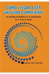 Como Llegar a Ser Un Tutor Competente: Un Enfoque Estrategico En La Elaboracion de La Tesis de Grado
