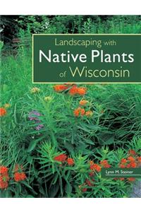 Landscaping With Native Plants of Wisconsin