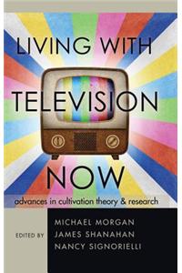 Living with Television Now: Advances in Cultivation Theory & Research