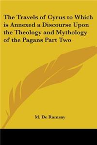 The Travels of Cyrus to Which is Annexed a Discourse Upon the Theology and Mythology of the Pagans Part Two