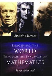 Einstein's Heroes: Imagining the World Through the Language of Mathematics