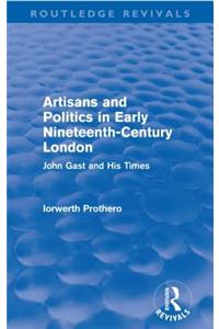 Artisans and Politics in Early Nineteenth-Century London (Routledge Revivals): John Gast and His Times