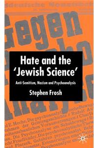 Hate and the 'Jewish Science': Anti-Semitism, Nazism, and Psychoanalysis