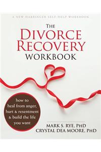 The Divorce Recovery Workbook: How to Heal from Anger, Hurt, and Resentment and Build the Life You Want