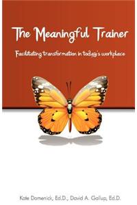 The Meaningful Trainer: Facilitating Transformation in Today's Workplace
