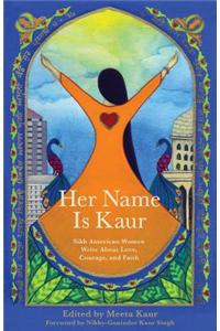 Her Name Is Kaur: Sikh American Women Write about Love, Courage, and Faith