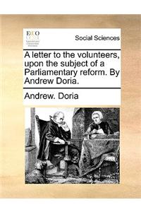 A letter to the volunteers, upon the subject of a Parliamentary reform. By Andrew Doria.