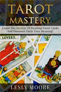 Tarot Mastery: Learn the Secrets of Reading Tarot Cards and Discover Their True Meaning!