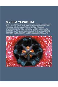 Muzyei Ukrainy: Voenno-Istoricheskie Muzyei Ukrainy, Doma-Muzyei Ukrainy, Zheleznodorozhnye Muzyei Ukrainy, Kraevedcheskie Muzyei Ukra