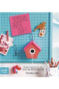 Scissors, Paper, Craft: 30 Pretty Projects All Cut, Folded, and Crafted from Paper