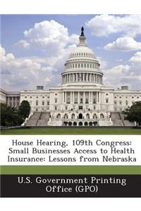 House Hearing, 109th Congress: Small Businesses Access to Health Insurance: Lessons from Nebraska