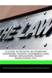 A Guide to Patents: An Overview, Enforcing Patents, Governing Laws, Patent Application, Patent Prosecution, Etc.