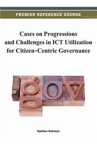 Cases on Progressions and Challenges in ICT Utilization for Citizen-centric Governance