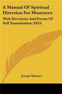 A Manual of Spiritual Direction for Mourners: With Devotions and Forms of Self Examination (1853)
