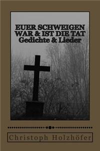 Euer Schweigen War & Ist Die Tat: Gedichte & Lieder