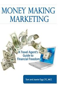 Money Making Marketing: A Travel Agent's Guide to Financial Freedom