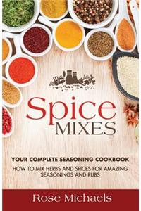 Spice Mixes: Your Complete Seasoning Cookbook: How to Mix Herbs and Spices for Amazing Seasonings and Rubs