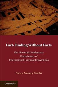 Fact-Finding Without Facts: The Uncertain Evidentiary Foundations of International Criminal Convictions