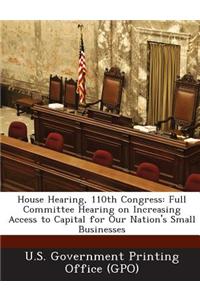 House Hearing, 110th Congress: Full Committee Hearing on Increasing Access to Capital for Our Nation's Small Businesses