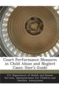 Court Performance Measures in Child Abuse and Neglect Cases: User's Guide
