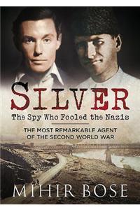 Silver: The Spy Who Fooled the Nazis: The Most Remarkable Agent of the Second World War