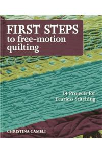 First Steps to Free-Motion Quilting: 24 Projects for Fearless Stitching