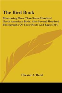 The Bird Book: Illustrating More Than Seven Hundred North American Birds, Also Several Hundred Photographs of Their Nests and Eggs (1