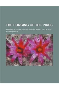 The Forging of the Pikes; A Romance of the Upper Canadian Rebellion of 1837